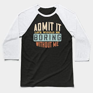 Admit It Life Would Be Boring Without Me Funny Saying Baseball T-Shirt